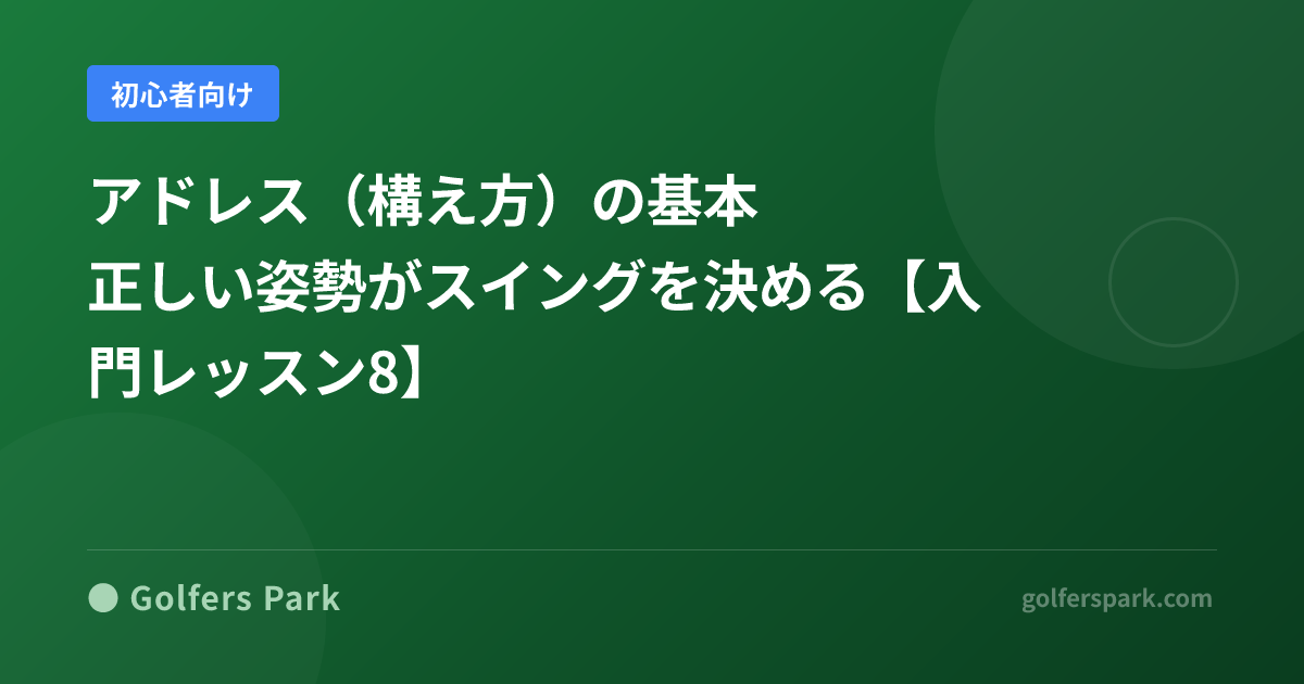 アドレス（構え方）の基本｜正しい姿勢がスイングを決める【入門レッスン8】