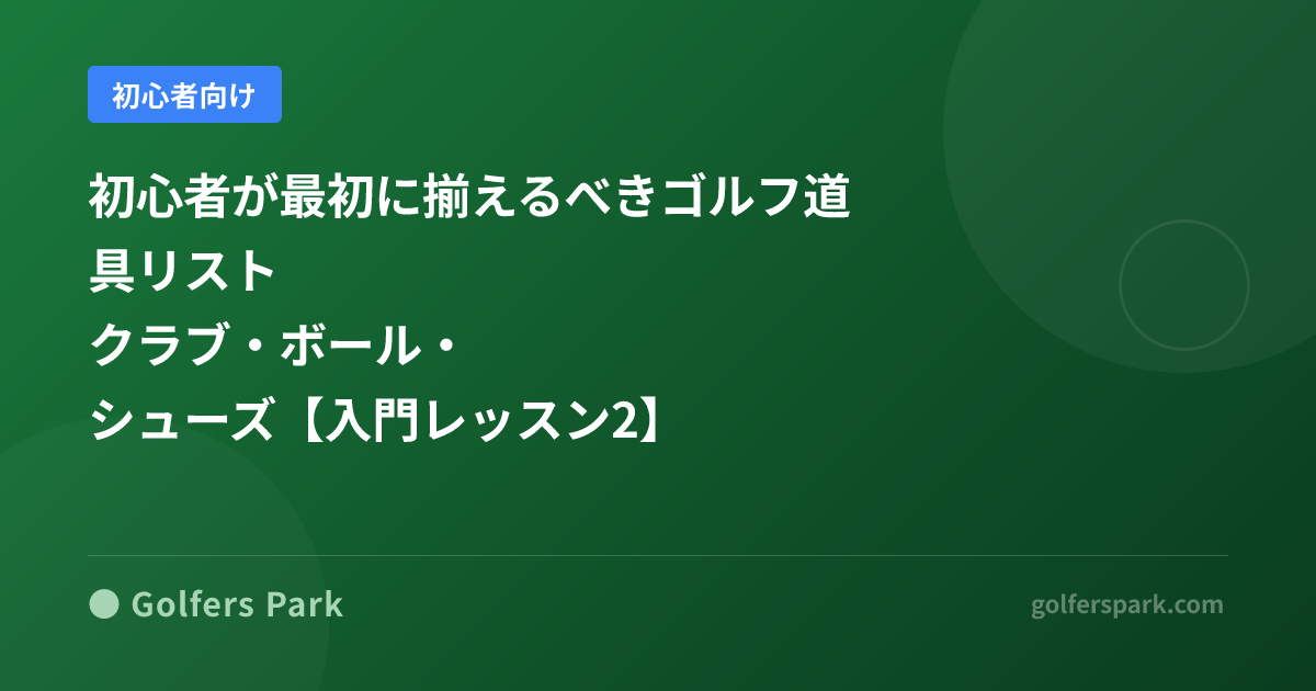 初心者が最初に揃えるべきゴルフ道具リスト｜クラブ・ボール・シューズ【入門レッスン2】