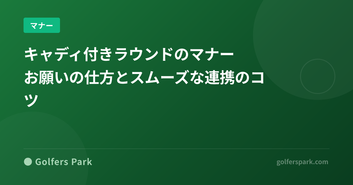 キャディ付きラウンドのマナー｜お願いの仕方とスムーズな連携のコツ