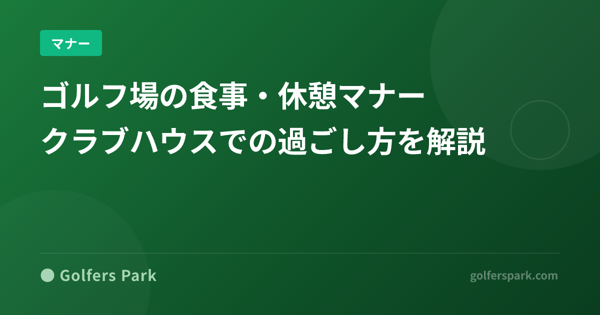 ゴルフ場の食事・休憩マナー｜クラブハウスでの過ごし方を解説