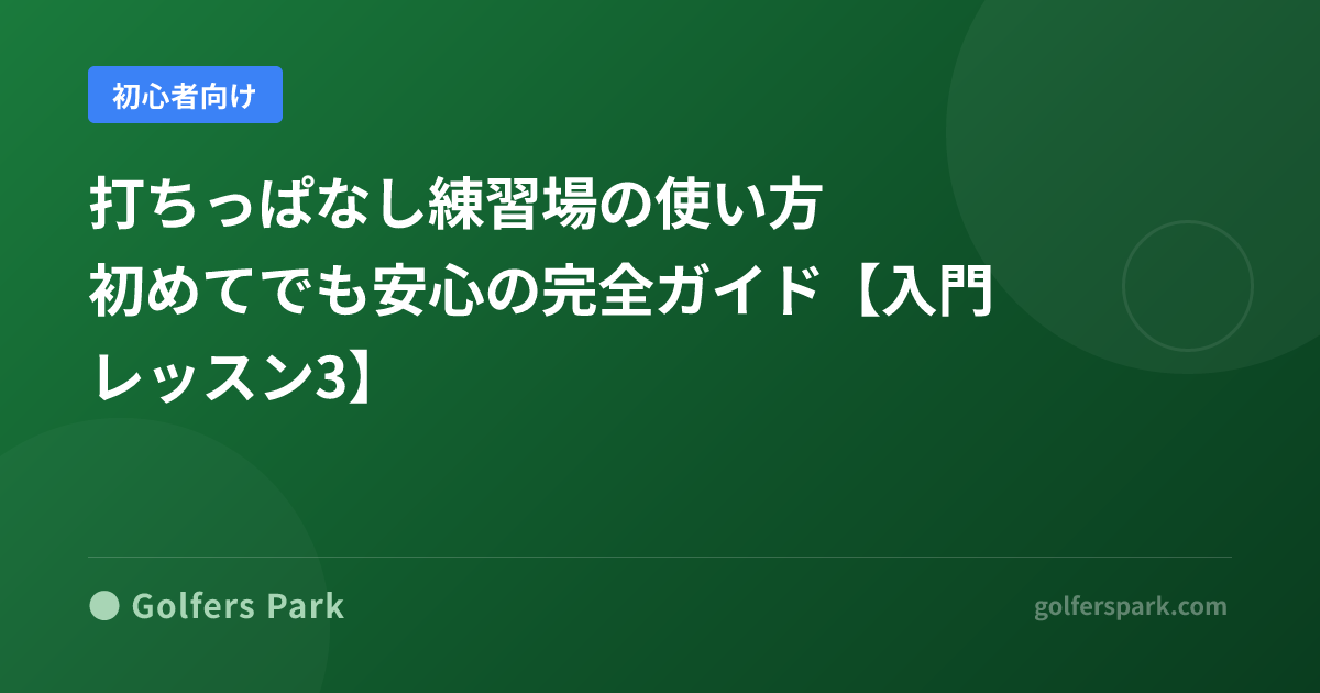 打ちっぱなし練習場の使い方｜初めてでも安心の完全ガイド【入門レッスン3】