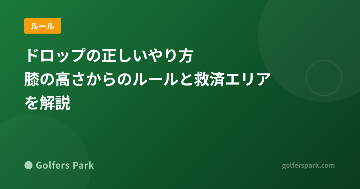 ドロップの正しいやり方｜膝の高さからのルールと救済エリアを解説