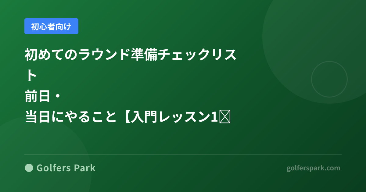 初めてのラウンド準備チェックリスト｜前日・当日にやること【入門レッスン11】