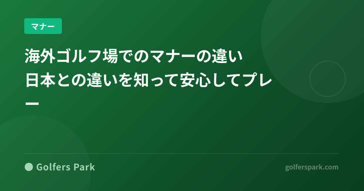 海外ゴルフ場でのマナーの違い｜日本との違いを知って安心してプレー