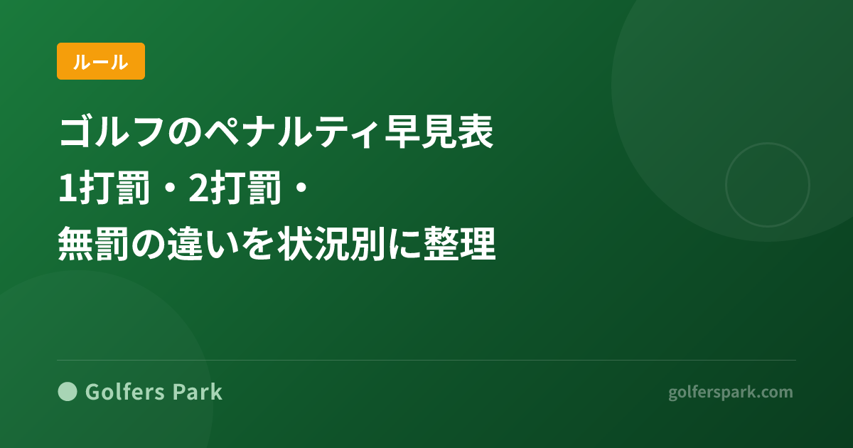 ゴルフのペナルティ早見表｜1打罰・2打罰・無罰の違いを状況別に整理