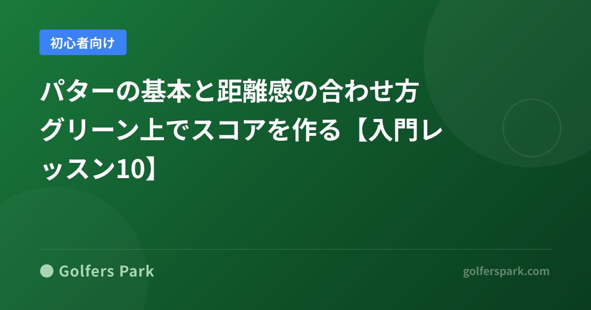 パターの基本と距離感の合わせ方｜グリーン上でスコアを作る【入門レッスン10】