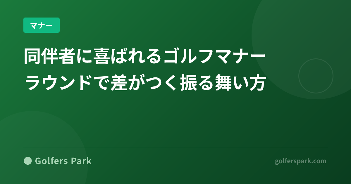 同伴者に喜ばれるゴルフマナー｜ラウンドで差がつく振る舞い方