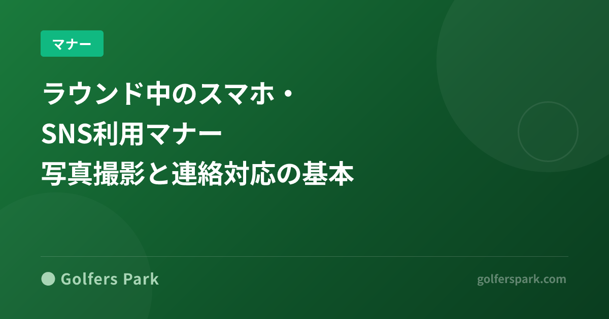 ラウンド中のスマホ・SNS利用マナー｜写真撮影と連絡対応の基本