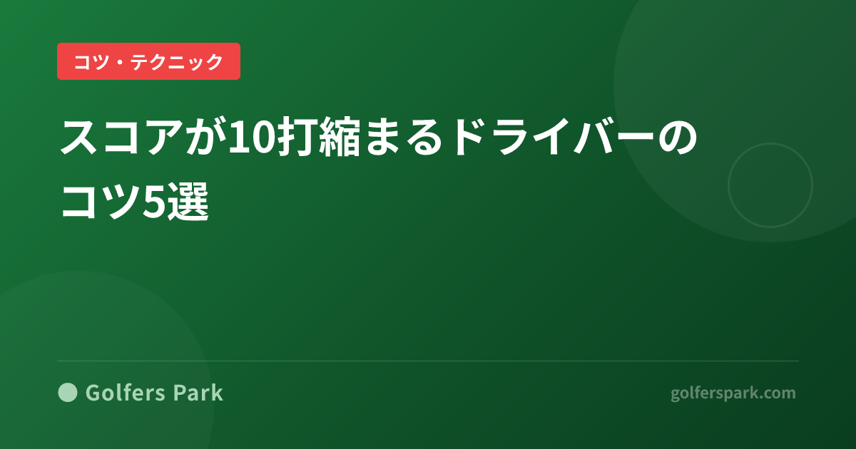 スコアが10打縮まるドライバーのコツ5選