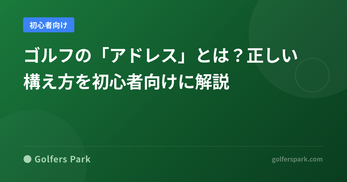 ゴルフの「アドレス」とは？正しい構え方を初心者向けに解説