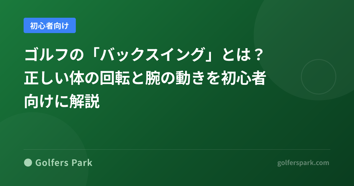 ゴルフの「バックスイング」とは？正しい体の回転と腕の動きを初心者向けに解説