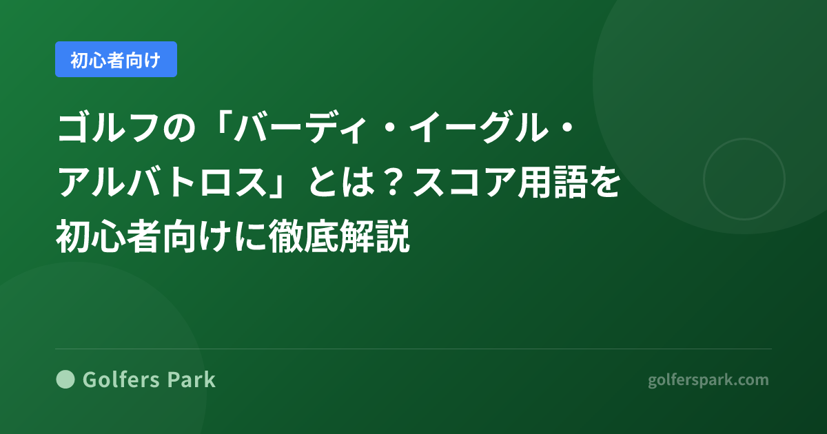 ゴルフの「バーディ・イーグル・アルバトロス」とは？スコア用語を初心者向けに徹底解説