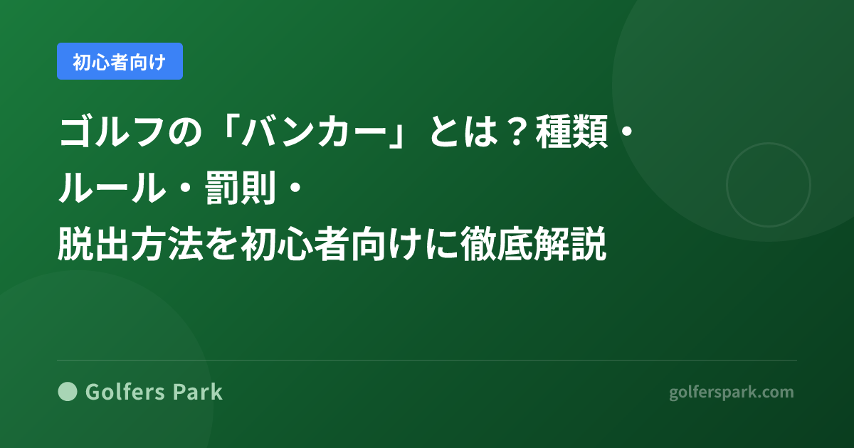 ゴルフの「バンカー」とは？種類・ルール・罰則・脱出方法を初心者向けに徹底解説