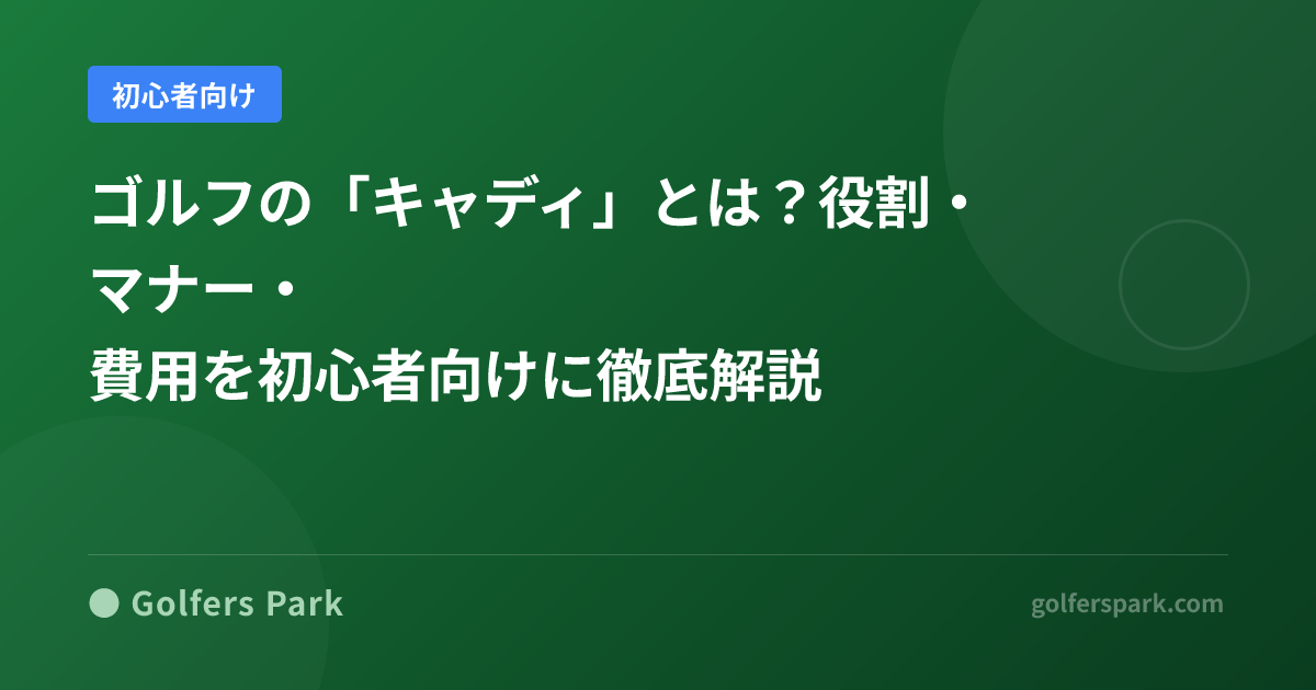 ゴルフの「キャディ」とは？役割・マナー・費用を初心者向けに徹底解説