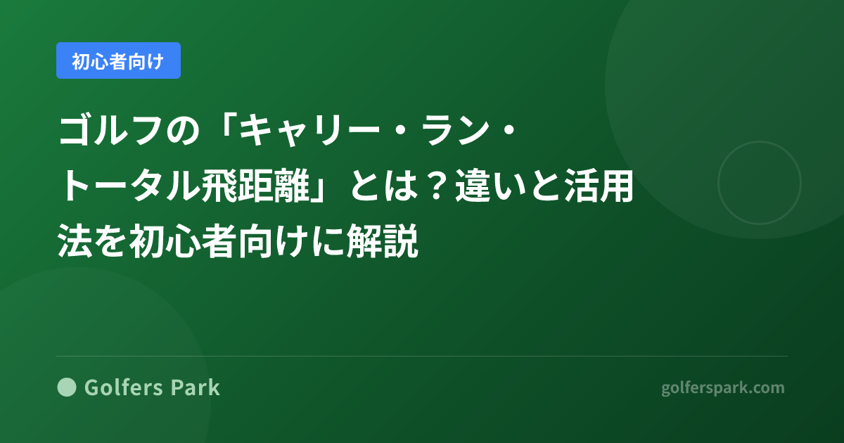 ゴルフの「キャリー・ラン・トータル飛距離」とは？違いと活用法を初心者向けに解説