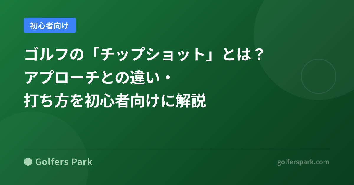 ゴルフの「チップショット」とは？アプローチとの違い・打ち方を初心者向けに解説