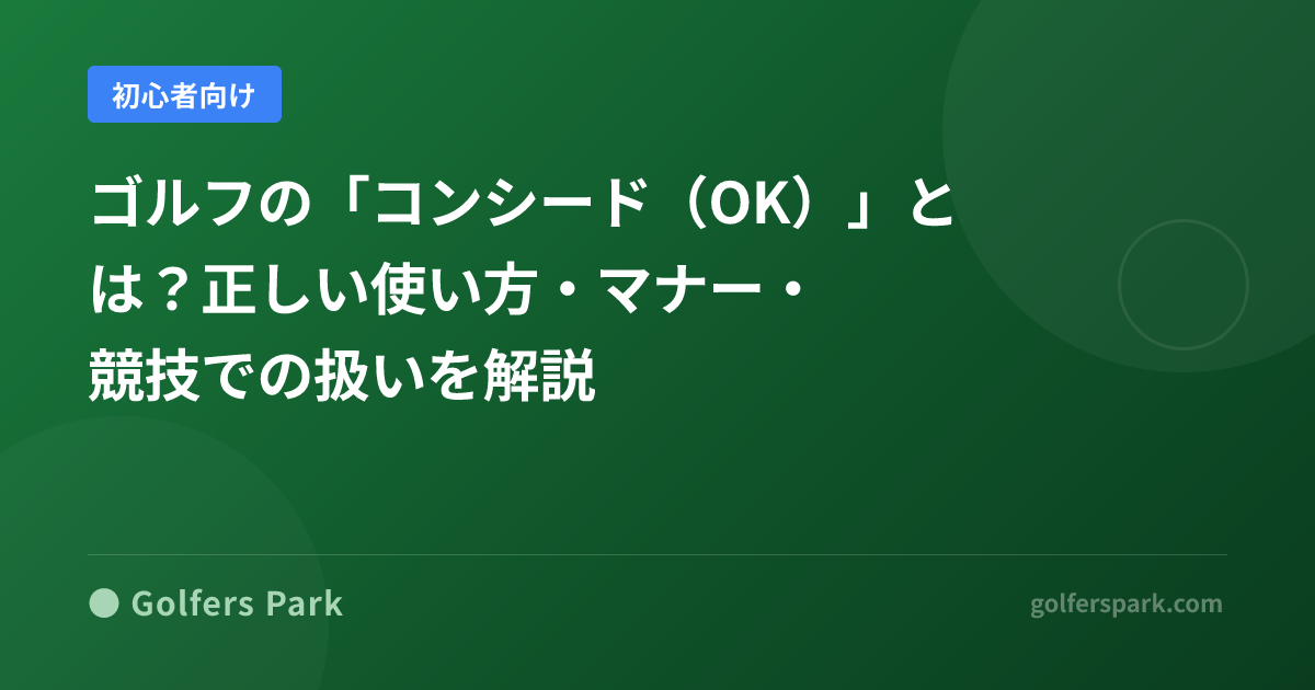 ゴルフの「コンシード（OK）」とは？正しい使い方・マナー・競技での扱いを解説