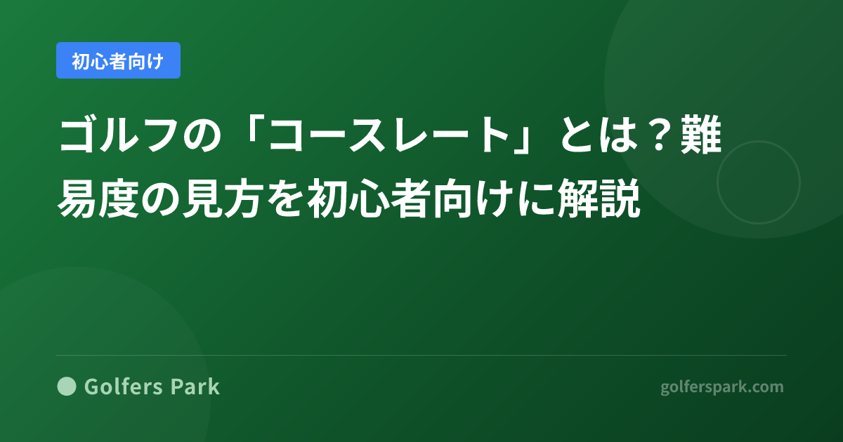 ゴルフの「コースレート」とは？難易度の見方を初心者向けに解説