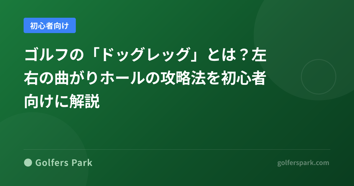 ゴルフの「ドッグレッグ」とは？左右の曲がりホールの攻略法を初心者向けに解説