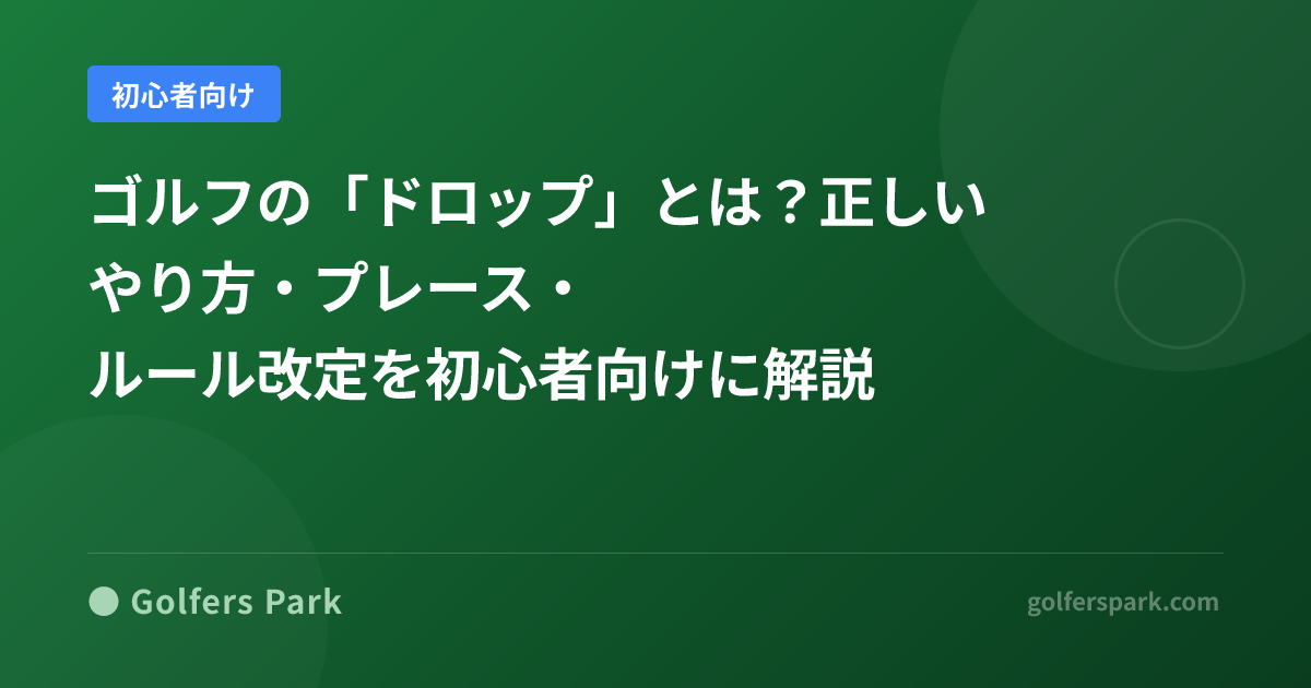ゴルフの「ドロップ」とは？正しいやり方・プレース・ルール改定を初心者向けに解説