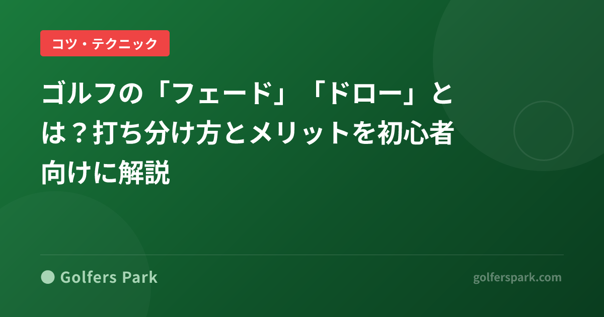 ゴルフの「フェード」「ドロー」とは？打ち分け方とメリットを初心者向けに解説