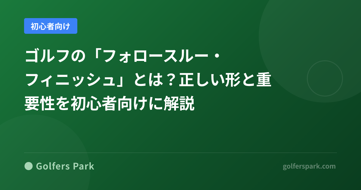 ゴルフの「フォロースルー・フィニッシュ」とは？正しい形と重要性を初心者向けに解説