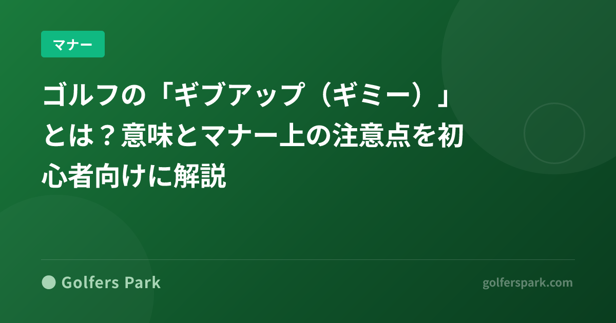 ゴルフの「ギブアップ（ギミー）」とは？意味とマナー上の注意点を初心者向けに解説