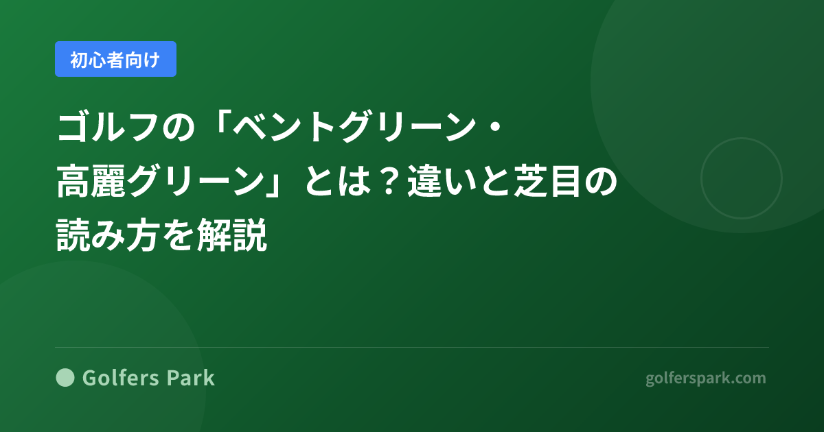 ゴルフの「ベントグリーン・高麗グリーン」とは？違いと芝目の読み方を解説
