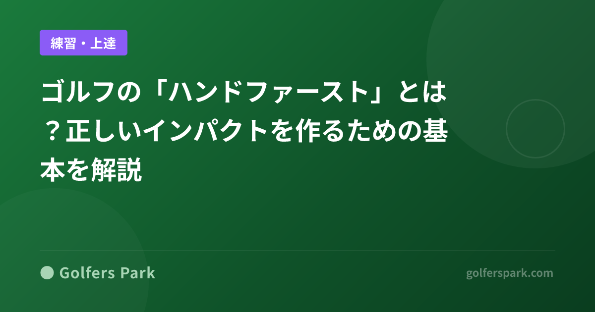ゴルフの「ハンドファースト」とは？正しいインパクトを作るための基本を解説