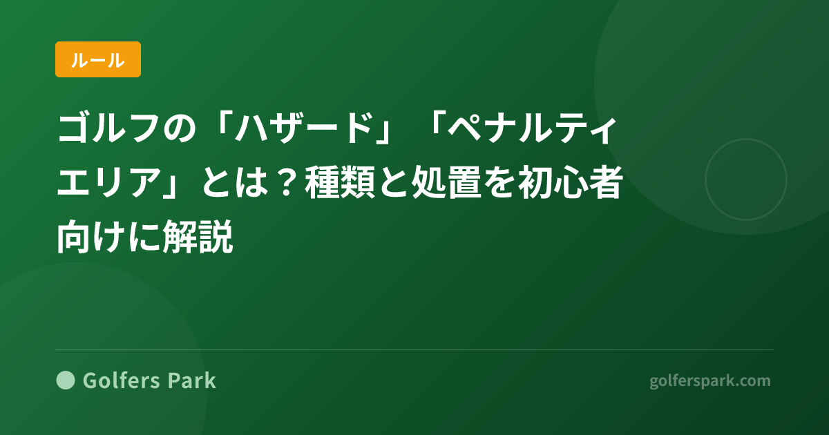 ゴルフの「ハザード」「ペナルティエリア」とは？種類と処置を初心者向けに解説