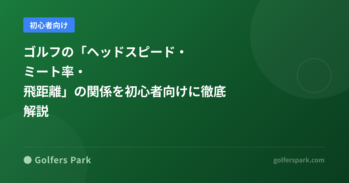 ゴルフの「ヘッドスピード・ミート率・飛距離」の関係を初心者向けに徹底解説