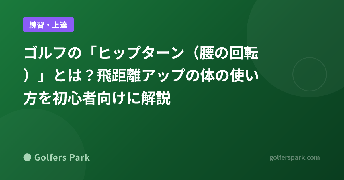 ゴルフの「ヒップターン（腰の回転）」とは？飛距離アップの体の使い方を初心者向けに解説