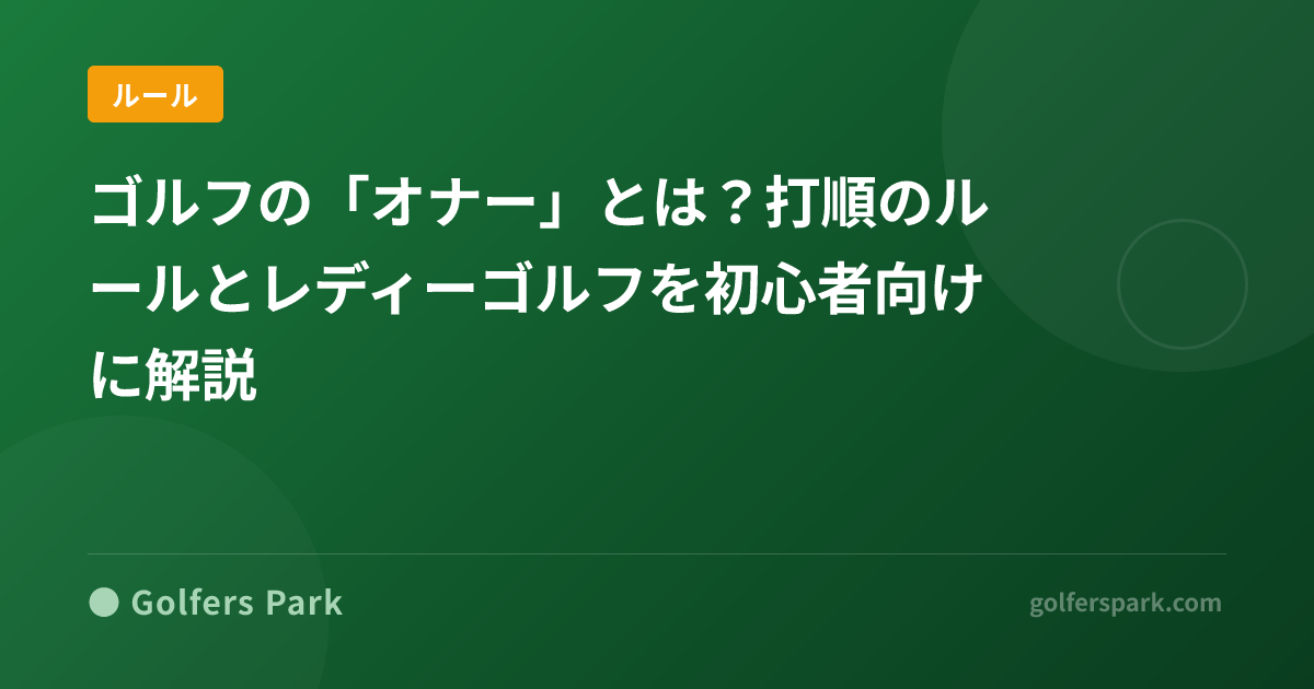 ゴルフの「オナー」とは？打順のルールとレディーゴルフを初心者向けに解説