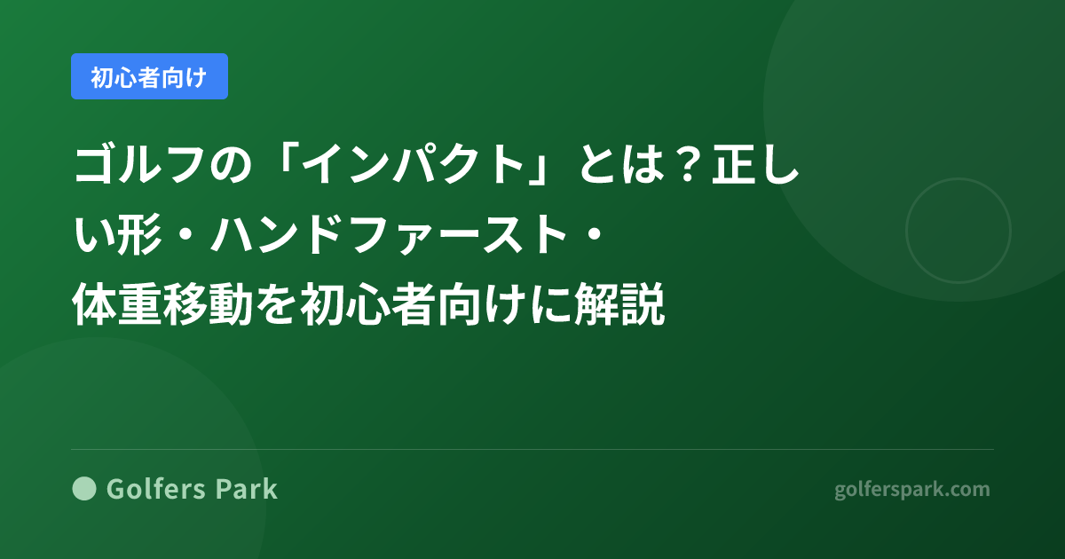 ゴルフの「インパクト」とは？正しい形・ハンドファースト・体重移動を初心者向けに解説