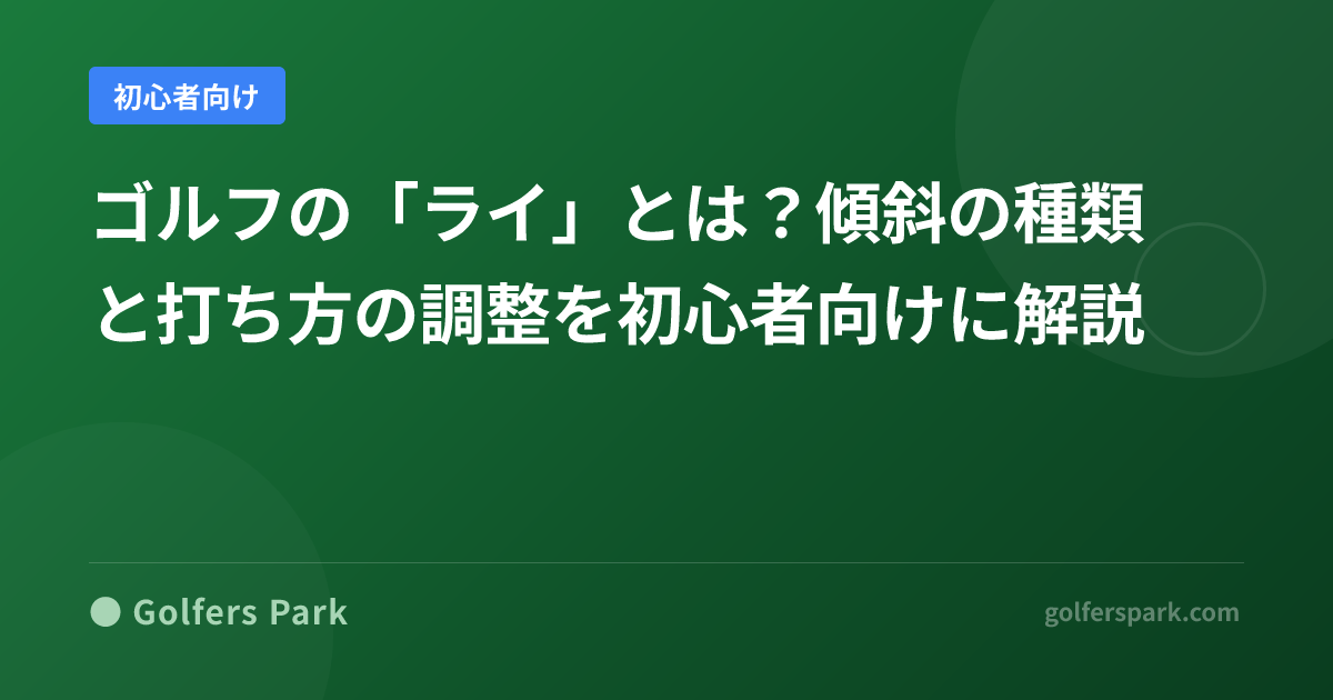 ゴルフの「ライ」とは？傾斜の種類と打ち方の調整を初心者向けに解説