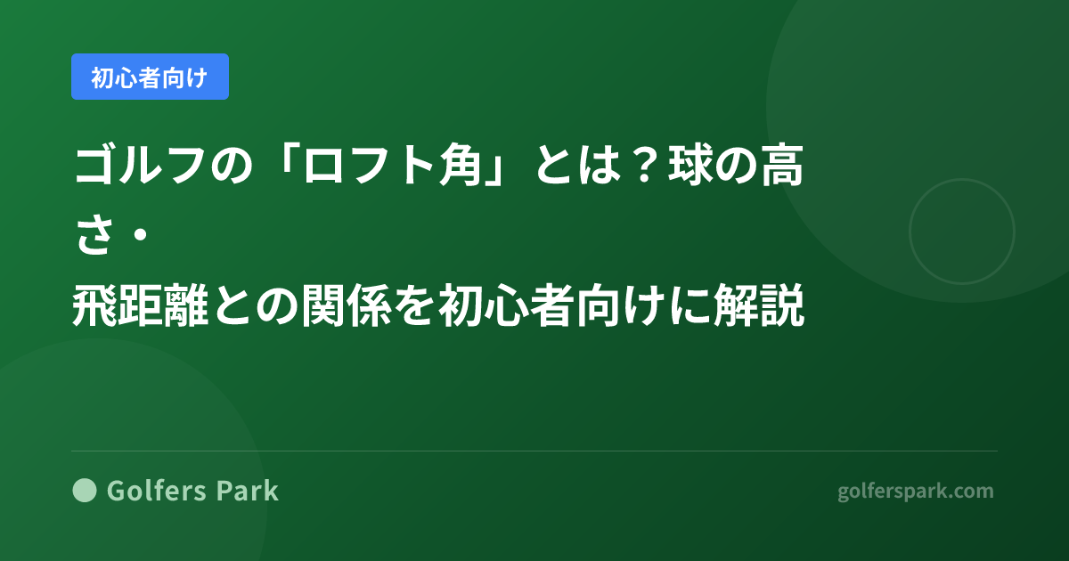 ゴルフの「ロフト角」とは？球の高さ・飛距離との関係を初心者向けに解説