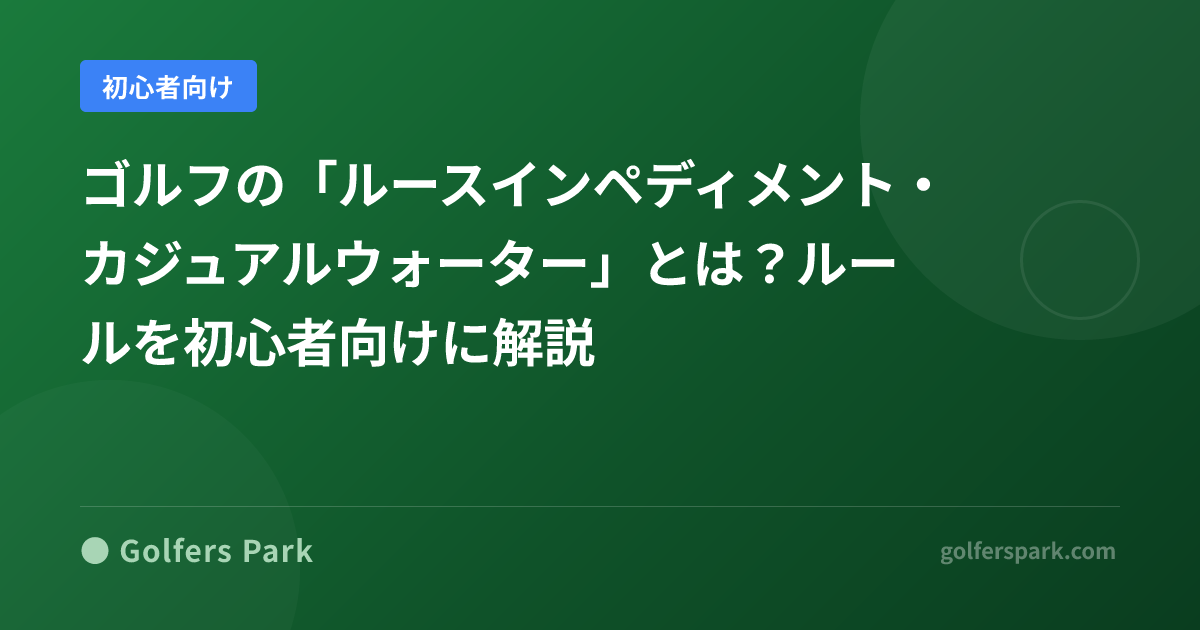 ゴルフの「ルースインペディメント・カジュアルウォーター」とは？ルールを初心者向けに解説