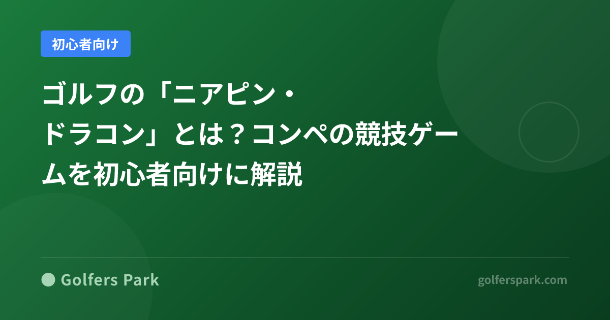 ゴルフの「ニアピン・ドラコン」とは？コンペの競技ゲームを初心者向けに解説