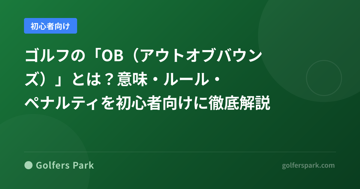 ゴルフの「OB（アウトオブバウンズ）」とは？意味・ルール・ペナルティを初心者向けに徹底解説