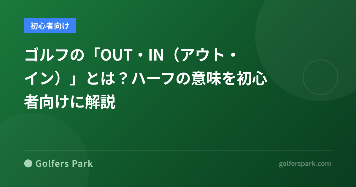 ゴルフの「OUT・IN（アウト・イン）」とは？ハーフの意味を初心者向けに解説