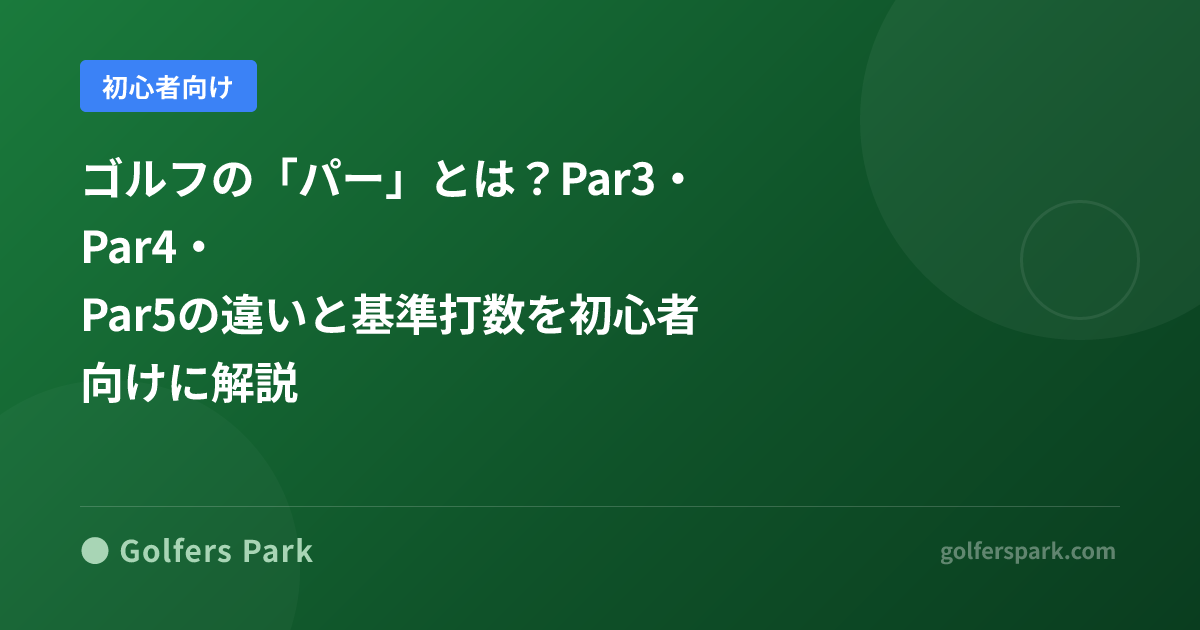ゴルフの「パー」とは？Par3・Par4・Par5の違いと基準打数を初心者向けに解説