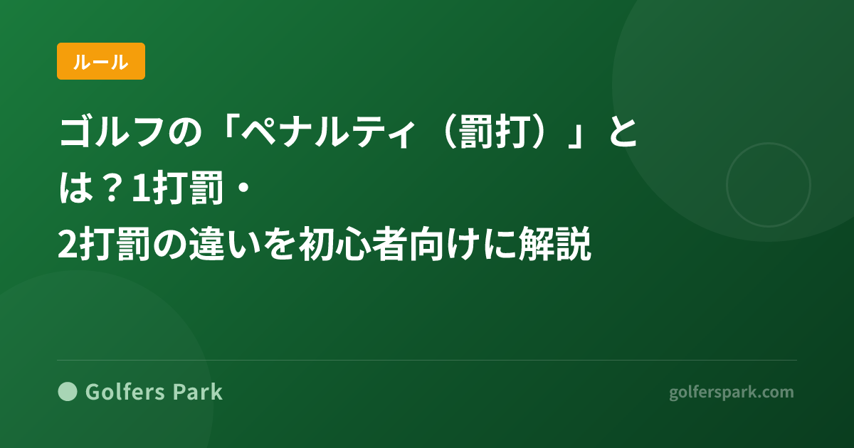 ゴルフの「ペナルティ（罰打）」とは？1打罰・2打罰の違いを初心者向けに解説