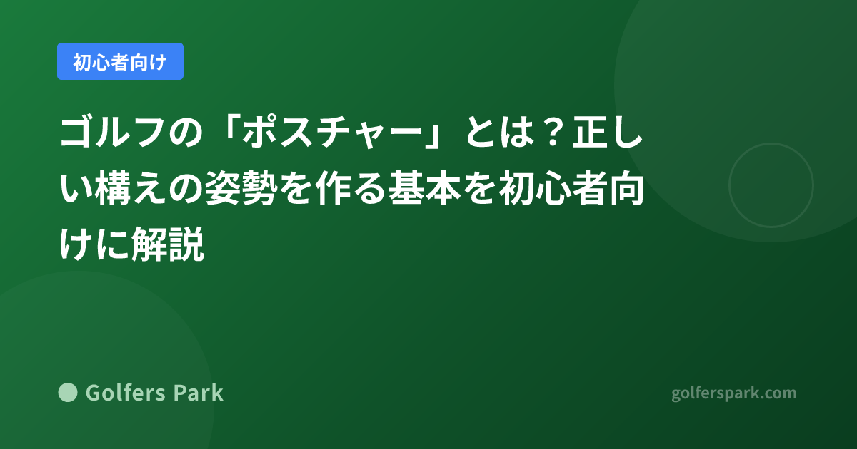 ゴルフの「ポスチャー」とは？正しい構えの姿勢を作る基本を初心者向けに解説