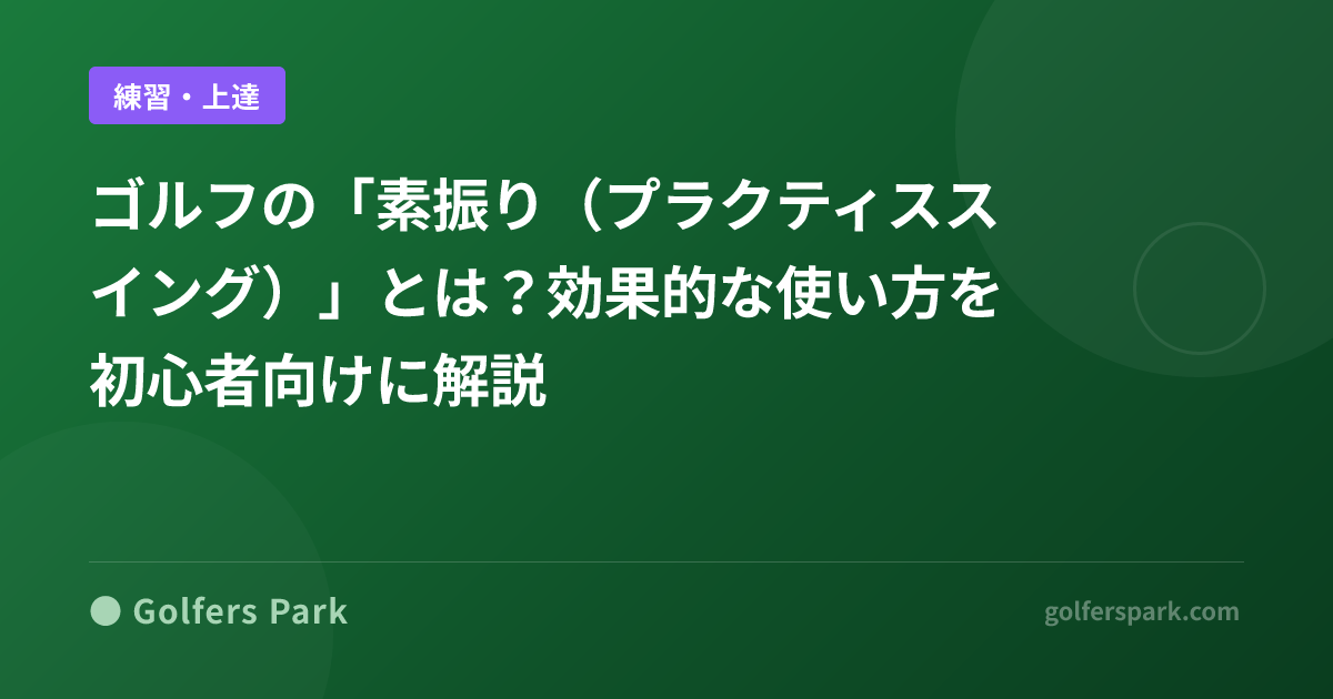 ゴルフの「素振り（プラクティススイング）」とは？効果的な使い方を初心者向けに解説