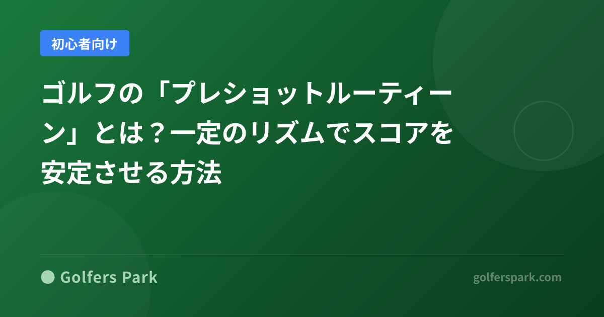 ゴルフの「プレショットルーティーン」とは？一定のリズムでスコアを安定させる方法