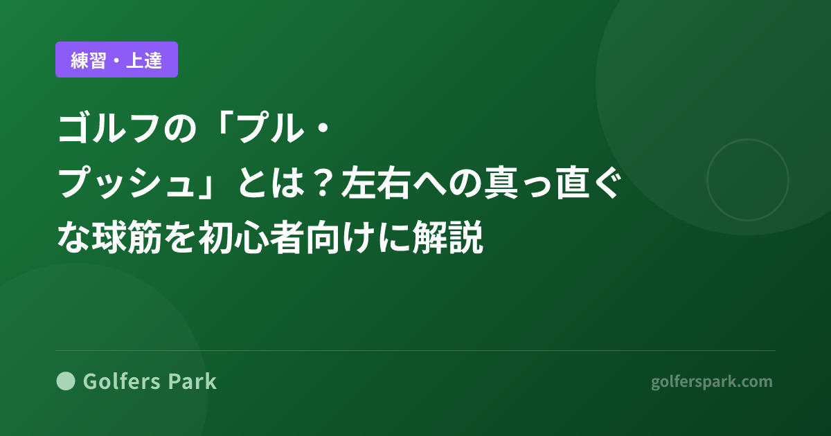 ゴルフの「プル・プッシュ」とは？左右への真っ直ぐな球筋を初心者向けに解説