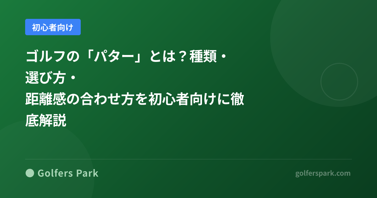 ゴルフの「パター」とは？種類・選び方・距離感の合わせ方を初心者向けに徹底解説
