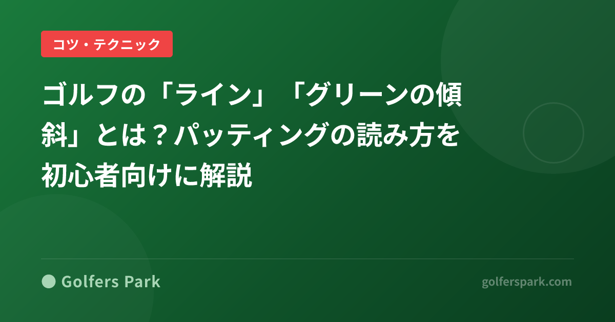 ゴルフの「ライン」「グリーンの傾斜」とは？パッティングの読み方を初心者向けに解説