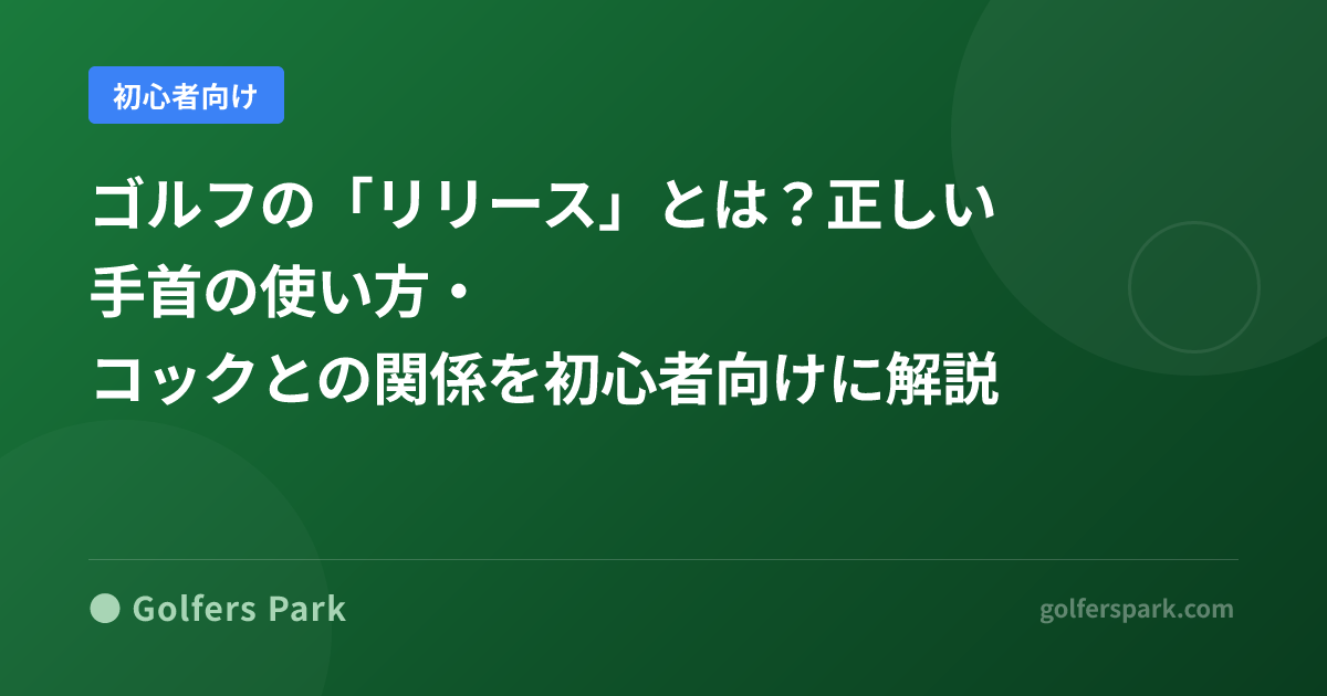 ゴルフの「リリース」とは？正しい手首の使い方・コックとの関係を初心者向けに解説