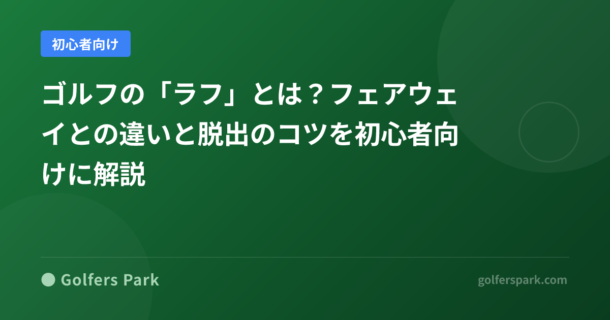 ゴルフの「ラフ」とは？フェアウェイとの違いと脱出のコツを初心者向けに解説